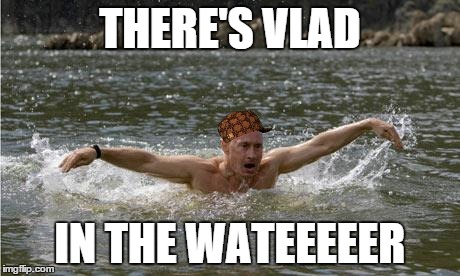 THERE'S VLAD IN THE WATEEEEER | image tagged in there's vlad in the water,scumbag | made w/ Imgflip meme maker