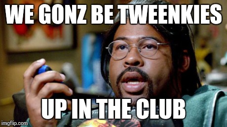 wendell sanders | WE GONZ BE TWEENKIES UP IN THE CLUB | image tagged in wendell sanders | made w/ Imgflip meme maker