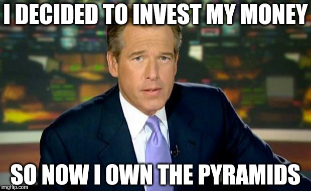 Brian Williams Was There Meme | I DECIDED TO INVEST MY MONEY SO NOW I OWN THE PYRAMIDS | image tagged in memes,brian williams was there | made w/ Imgflip meme maker