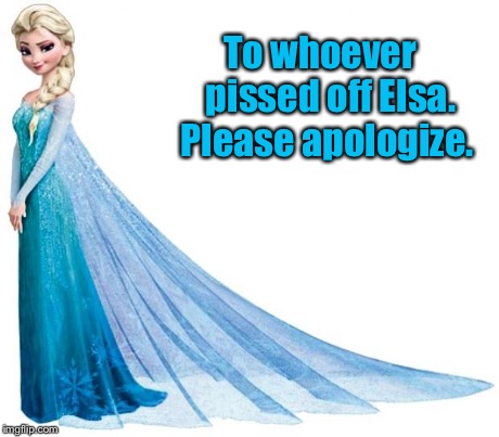 Let it go. | To whoever     pissed off Elsa.  Please apologize. | image tagged in elsa,cold weather | made w/ Imgflip meme maker