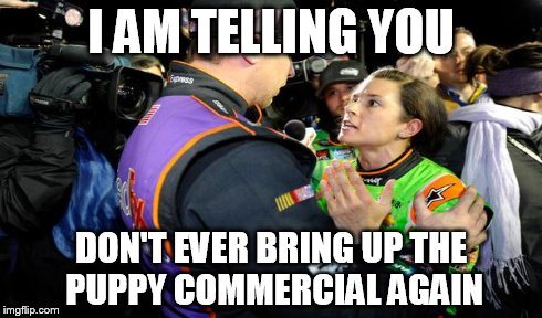I am telling you | I AM TELLING YOU DON'T EVER BRING UP THE PUPPY COMMERCIAL AGAIN | image tagged in danica patrick,denny hamlin,nascar,go daddy | made w/ Imgflip meme maker