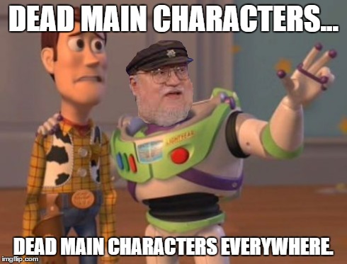 George RR Martin summing up Game of thrones.  | DEAD MAIN CHARACTERS... DEAD MAIN CHARACTERS EVERYWHERE. | image tagged in memes,x x everywhere,game of thrones | made w/ Imgflip meme maker