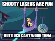 duck shooty lasers | SHOOTY LASERS ARE FUN BUT DUCK CAN'T WORK THEM | image tagged in duck duck | made w/ Imgflip meme maker