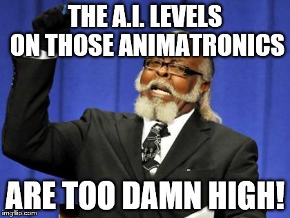 Too Damn High Meme | THE A.I. LEVELS ON THOSE ANIMATRONICS ARE TOO DAMN HIGH! | image tagged in memes,too damn high | made w/ Imgflip meme maker