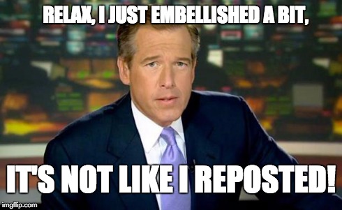 Brian Williams Was There | RELAX, I JUST EMBELLISHED A BIT, IT'S NOT LIKE I REPOSTED! | image tagged in memes,brian williams was there | made w/ Imgflip meme maker