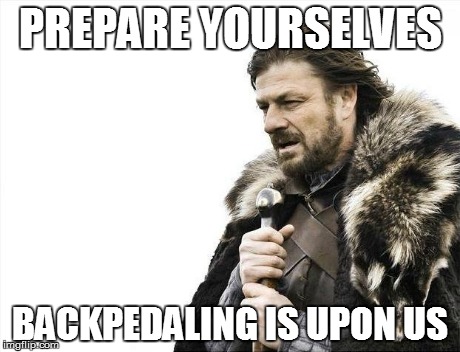 Brace Yourselves X is Coming Meme | PREPARE YOURSELVES BACKPEDALING IS UPON US | image tagged in memes,brace yourselves x is coming | made w/ Imgflip meme maker