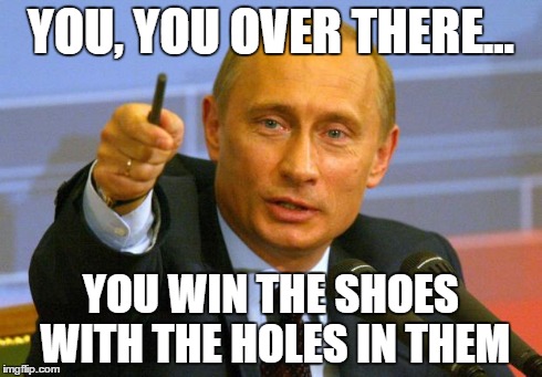 Good Guy Putin Meme | YOU, YOU OVER THERE... YOU WIN THE SHOES WITH THE HOLES IN THEM | image tagged in memes,good guy putin | made w/ Imgflip meme maker