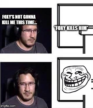 Markiplier computer stare | FOXY'S NOT GONNA KILL ME THIS TIME... *FOXY KILLS HIM* | image tagged in markiplier computer stare | made w/ Imgflip meme maker
