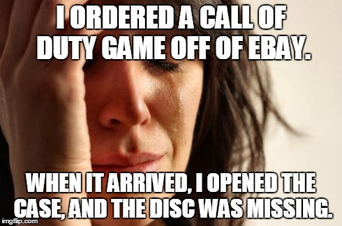 First World Problems Meme | I ORDERED A CALL OF DUTY GAME OFF OF EBAY. WHEN IT ARRIVED, I OPENED THE CASE, AND THE DISC WAS MISSING. | image tagged in memes,first world problems | made w/ Imgflip meme maker