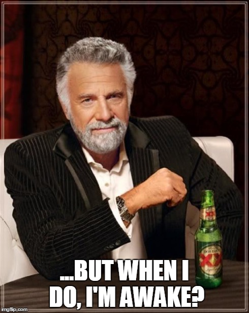 The Most Interesting Man In The World Meme | ...BUT WHEN I DO, I'M AWAKE? | image tagged in memes,the most interesting man in the world | made w/ Imgflip meme maker