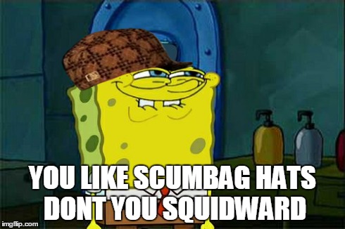 Don't You Squidward | YOU LIKE SCUMBAG HATS DONT YOU SQUIDWARD | image tagged in memes,dont you squidward,scumbag | made w/ Imgflip meme maker