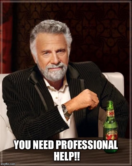 The Most Interesting Man In The World Meme | YOU NEED PROFESSIONAL HELP!! | image tagged in memes,the most interesting man in the world | made w/ Imgflip meme maker