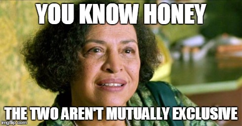 Matrix Oracle Awareness | YOU KNOW HONEY THE TWO AREN'T MUTUALLY EXCLUSIVE | image tagged in matrix oracle awareness | made w/ Imgflip meme maker