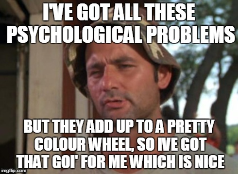 So I Got That Goin For Me Which Is Nice Meme | I'VE GOT ALL THESE PSYCHOLOGICAL PROBLEMS BUT THEY ADD UP TO A PRETTY COLOUR WHEEL, SO IVE GOT THAT GOI' FOR ME WHICH IS NICE | image tagged in memes,so i got that goin for me which is nice | made w/ Imgflip meme maker
