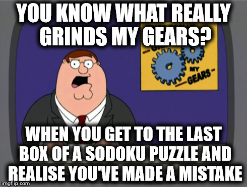 You Know What Really Grinds My Gears? | YOU KNOW WHAT REALLY GRINDS MY GEARS? WHEN YOU GET TO THE LAST BOX OF A SODOKU PUZZLE AND REALISE YOU'VE MADE A MISTAKE | image tagged in memes,peter griffin news,family guy,peter griffin,grinds my gears | made w/ Imgflip meme maker