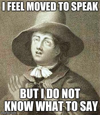 George Fox | I FEEL MOVED TO SPEAK BUT I DO NOT KNOW WHAT TO SAY | image tagged in george fox | made w/ Imgflip meme maker
