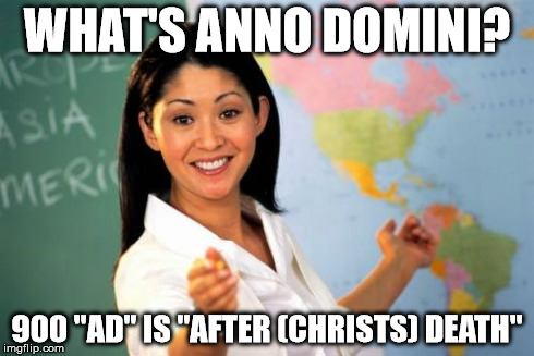 Unhelpful High School Teacher Meme | WHAT'S ANNO DOMINI? 900 "AD" IS "AFTER (CHRISTS) DEATH" | image tagged in memes,unhelpful high school teacher | made w/ Imgflip meme maker