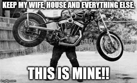 Harley dead lift | KEEP MY WIFE, HOUSE AND EVERYTHING ELSE. THIS IS MINE!! | image tagged in harley dead lift | made w/ Imgflip meme maker