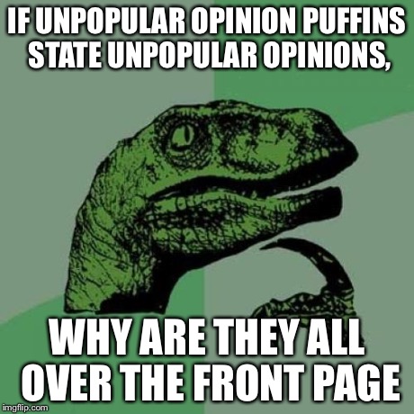 Philosoraptor | IF UNPOPULAR OPINION PUFFINS STATE UNPOPULAR OPINIONS, WHY ARE THEY ALL OVER THE FRONT PAGE | image tagged in memes,philosoraptor | made w/ Imgflip meme maker