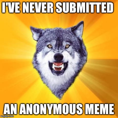 Courage Wolf Meme | I'VE NEVER SUBMITTED AN ANONYMOUS MEME | image tagged in memes,courage wolf | made w/ Imgflip meme maker