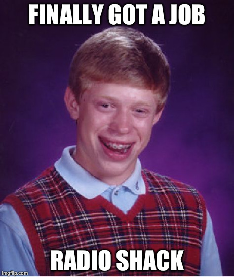 Bad Luck Brian | FINALLY GOT A JOB RADIO SHACK | image tagged in memes,bad luck brian | made w/ Imgflip meme maker