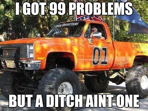 General Lee | I GOT 99 PROBLEMS BUT A DITCH AINT ONE | image tagged in classic truck | made w/ Imgflip meme maker