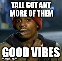 Y'all Got Any More Of That | YALL GOT ANY MORE OF THEM GOOD VIBES | image tagged in dave chappelle | made w/ Imgflip meme maker