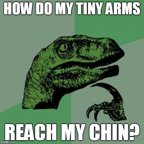 Ever thought about it? | HOW DO MY TINY ARMS REACH MY CHIN? | image tagged in memes,philosoraptor | made w/ Imgflip meme maker