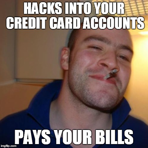 Good Guy Greg Meme | HACKS INTO YOUR CREDIT CARD ACCOUNTS PAYS YOUR BILLS | image tagged in memes,good guy greg | made w/ Imgflip meme maker