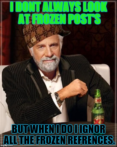 The Most Interesting Man In The World Meme | I DONT ALWAYS LOOK AT FROZEN POST'S BUT WHEN I DO I IGNOR ALL THE FROZEN REFRENCES. | image tagged in memes,the most interesting man in the world,scumbag | made w/ Imgflip meme maker