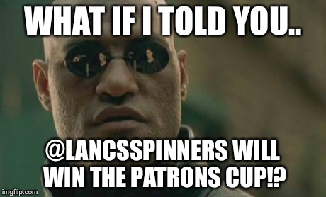 Matrix Morpheus | WHAT IF I TOLD YOU.. @LANCSSPINNERS WILL WIN THE PATRONS CUP!? | image tagged in memes,matrix morpheus | made w/ Imgflip meme maker