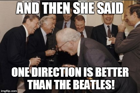 Laughing Men In Suits | AND THEN SHE SAID ONE DIRECTION IS BETTER THAN THE BEATLES! | image tagged in memes,laughing men in suits | made w/ Imgflip meme maker