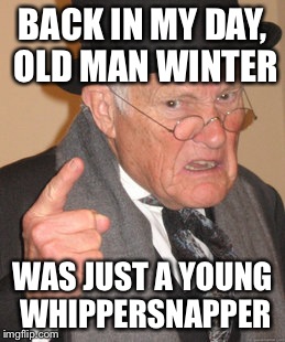 Back In My Day | BACK IN MY DAY, OLD MAN WINTER WAS JUST A YOUNG WHIPPERSNAPPER | image tagged in memes,back in my day | made w/ Imgflip meme maker