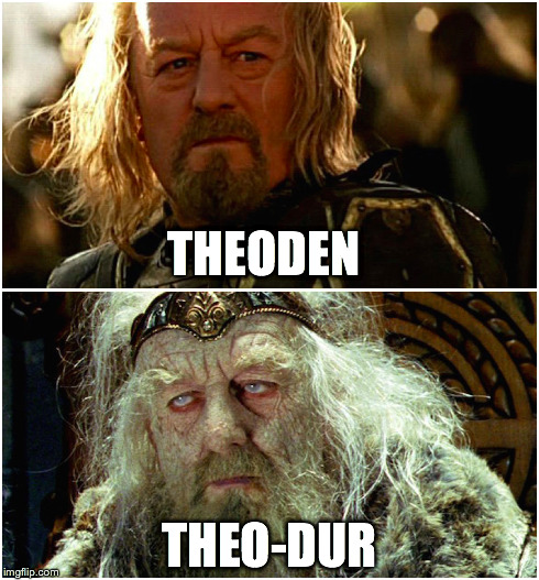 THEODEN THEO-DUR | image tagged in StudentNurse | made w/ Imgflip meme maker