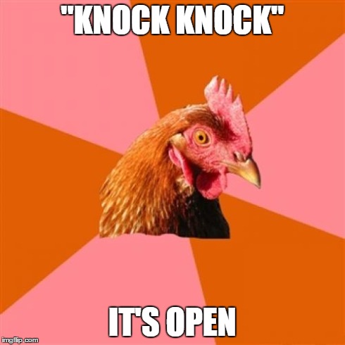 Anti Joke Chicken Meme | "KNOCK KNOCK" IT'S OPEN | image tagged in memes,anti joke chicken | made w/ Imgflip meme maker