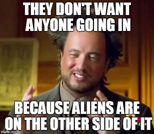 Ancient Aliens Meme | THEY DON'T WANT ANYONE GOING IN BECAUSE ALIENS ARE ON THE OTHER SIDE OF IT | image tagged in memes,ancient aliens | made w/ Imgflip meme maker