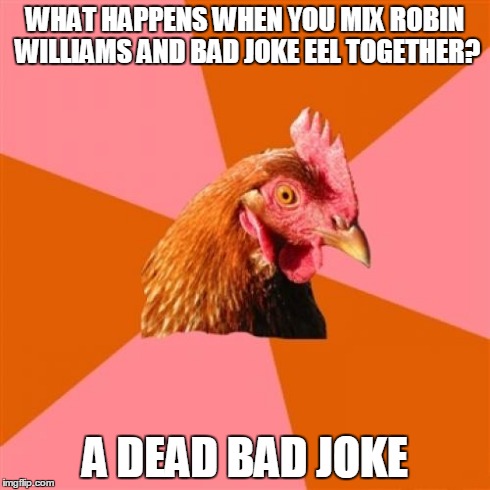 Anti Joke Chicken Meme | WHAT HAPPENS WHEN YOU MIX ROBIN WILLIAMS AND BAD JOKE EEL TOGETHER? A DEAD BAD JOKE | image tagged in memes,anti joke chicken,robin williams,bad joke eel,lol,the walking dead | made w/ Imgflip meme maker