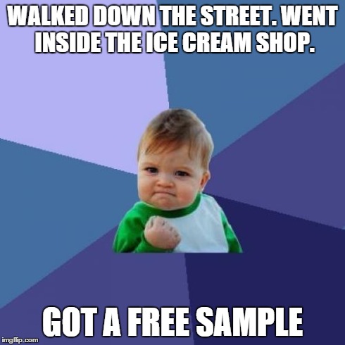 Success Kid | WALKED DOWN THE STREET.
WENT INSIDE THE ICE CREAM SHOP. GOT A FREE SAMPLE | image tagged in memes,success kid | made w/ Imgflip meme maker