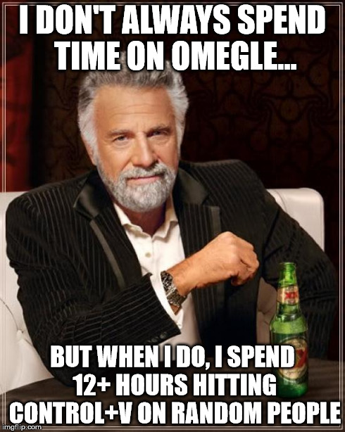 Omegle Spammers | I DON'T ALWAYS SPEND TIME ON OMEGLE... BUT WHEN I DO, I SPEND 12+ HOURS HITTING CONTROL+V ON RANDOM PEOPLE | image tagged in memes,the most interesting man in the world,omegle,spam,controlv | made w/ Imgflip meme maker