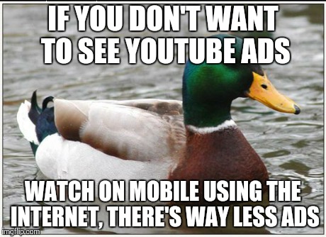 Actual Advice Mallard | IF YOU DON'T WANT TO SEE YOUTUBE ADS WATCH ON MOBILE USING THE INTERNET, THERE'S WAY LESS ADS | image tagged in memes,actual advice mallard | made w/ Imgflip meme maker