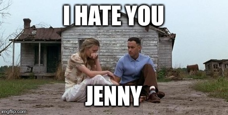 Forrest Gump and Jenny | I HATE YOU JENNY | image tagged in forrest gump and jenny | made w/ Imgflip meme maker