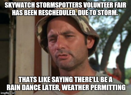 So I Got That Goin For Me Which Is Nice | SKYWATCH STORMSPOTTERS VOLUNTEER FAIR HAS BEEN RESCHEDULED, DUE TO STORM. THATS LIKE SAYING THERE'LL BE A RAIN DANCE LATER, WEATHER PERMITTI | image tagged in memes,so i got that goin for me which is nice | made w/ Imgflip meme maker