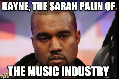 Kayne | KAYNE, THE SARAH PALIN OF THE MUSIC INDUSTRY | image tagged in kayne | made w/ Imgflip meme maker