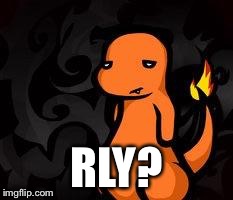 Unamused Charmander | RLY? | image tagged in unamused charmander | made w/ Imgflip meme maker