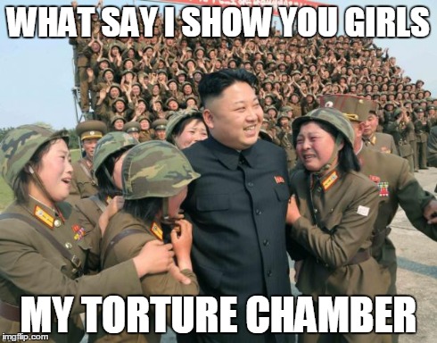 The chicks dig Kim jong Un | WHAT SAY I SHOW YOU GIRLS MY TORTURE CHAMBER | image tagged in kim jong un,memes | made w/ Imgflip meme maker