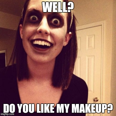 Zombie Overly Attached Girlfriend | WELL? DO YOU LIKE MY MAKEUP? | image tagged in memes,zombie overly attached girlfriend | made w/ Imgflip meme maker