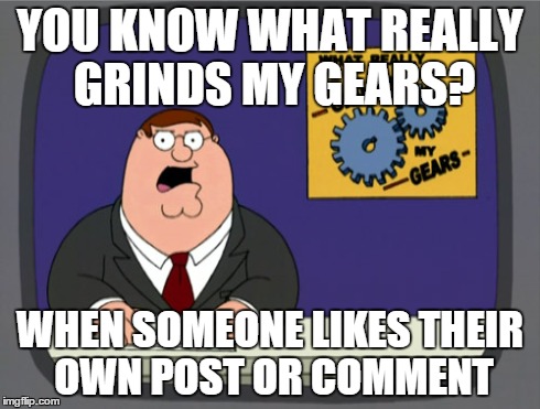 I'm glad we can't do this on imgflip | YOU KNOW WHAT REALLY GRINDS MY GEARS? WHEN SOMEONE LIKES THEIR OWN POST OR COMMENT | image tagged in memes,peter griffin news | made w/ Imgflip meme maker