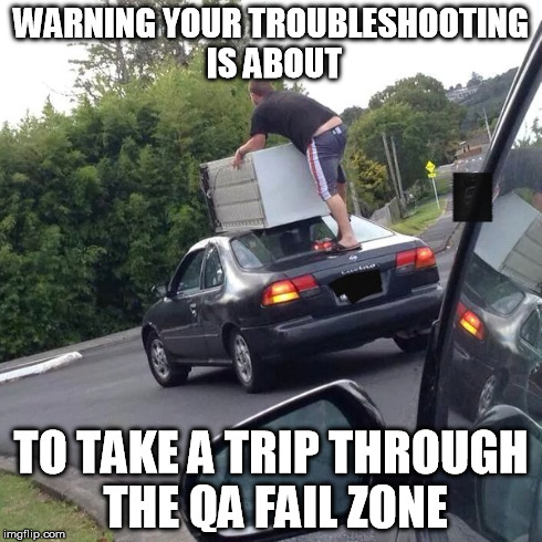 About to Fail | WARNING YOUR TROUBLESHOOTING IS ABOUT TO TAKE A TRIP THROUGH THE QA FAIL ZONE | image tagged in qa,fail | made w/ Imgflip meme maker