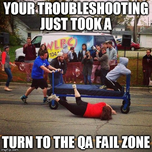Failed | YOUR TROUBLESHOOTING JUST TOOK A TURN TO THE QA FAIL ZONE | image tagged in qa,memes | made w/ Imgflip meme maker
