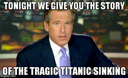 Brian Williams Was There Meme | TONIGHT WE GIVE YOU THE STORY OF THE TRAGIC TITANIC SINKING | image tagged in memes,brian williams was there | made w/ Imgflip meme maker